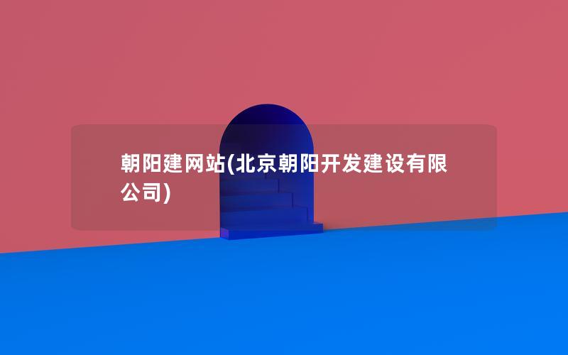 朝阳建网站(北京朝阳开发建设有限公司)
